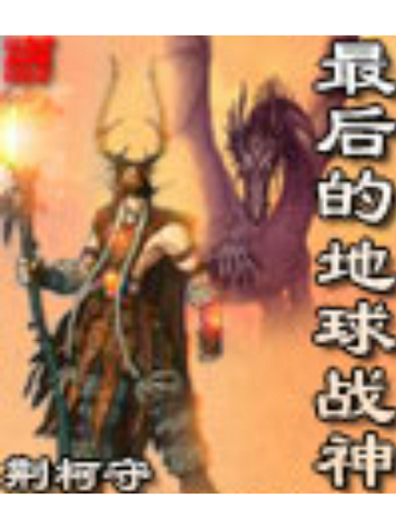 《最后的地球战神》（校对版全本）作者：荆柯守.jpeg